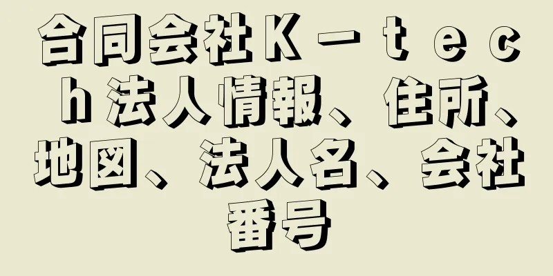 合同会社Ｋ－ｔｅｃｈ法人情報、住所、地図、法人名、会社番号