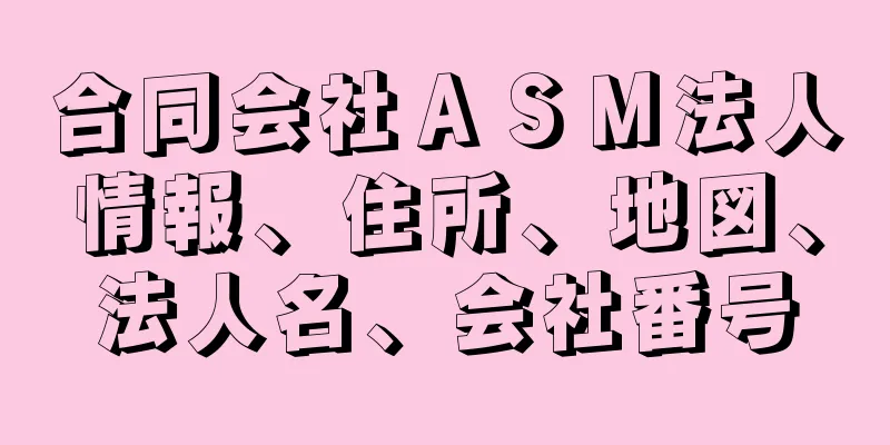 合同会社ＡＳＭ法人情報、住所、地図、法人名、会社番号