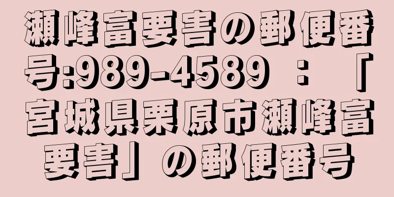 瀬峰富要害の郵便番号:989-4589 ： 「宮城県栗原市瀬峰富要害」の郵便番号