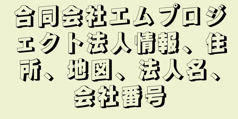 合同会社エムプロジェクト法人情報、住所、地図、法人名、会社番号