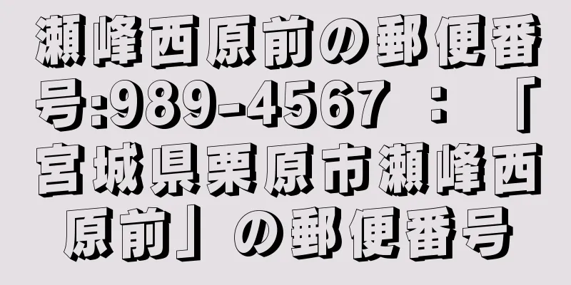 瀬峰西原前の郵便番号:989-4567 ： 「宮城県栗原市瀬峰西原前」の郵便番号