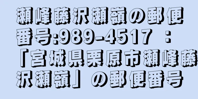 瀬峰藤沢瀬嶺の郵便番号:989-4517 ： 「宮城県栗原市瀬峰藤沢瀬嶺」の郵便番号