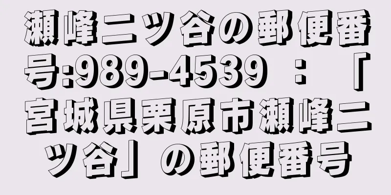 瀬峰二ツ谷の郵便番号:989-4539 ： 「宮城県栗原市瀬峰二ツ谷」の郵便番号