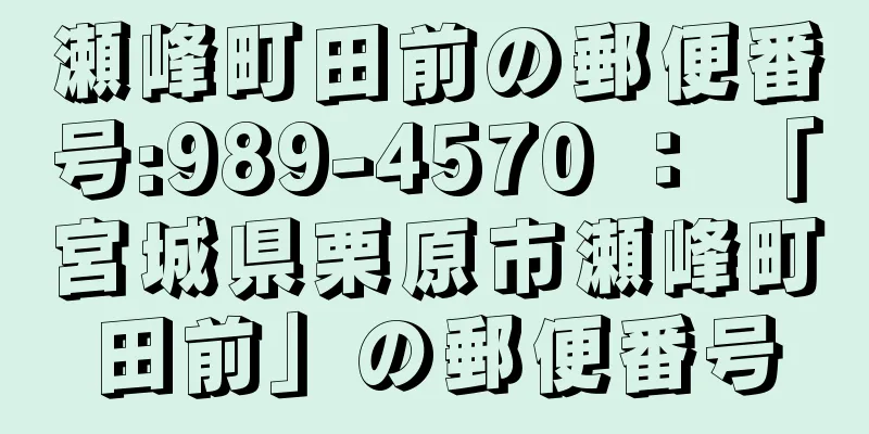 瀬峰町田前の郵便番号:989-4570 ： 「宮城県栗原市瀬峰町田前」の郵便番号