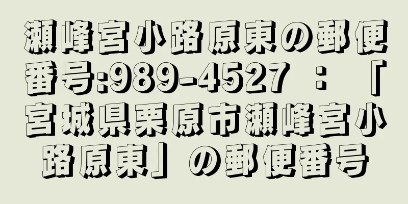 瀬峰宮小路原東の郵便番号:989-4527 ： 「宮城県栗原市瀬峰宮小路原東」の郵便番号