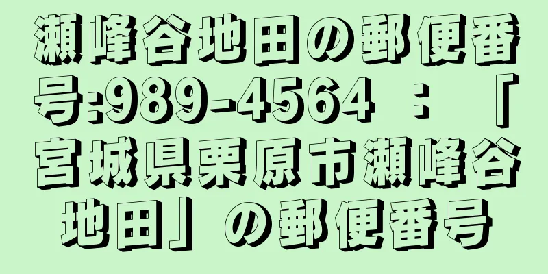 瀬峰谷地田の郵便番号:989-4564 ： 「宮城県栗原市瀬峰谷地田」の郵便番号