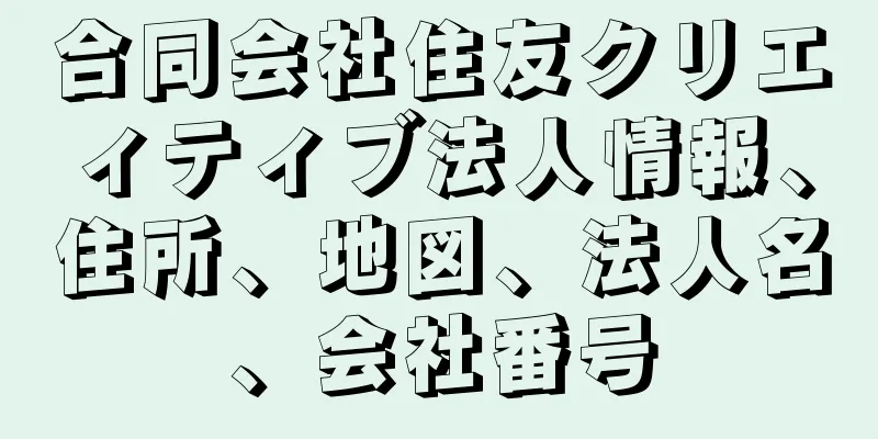 合同会社住友クリエィティブ法人情報、住所、地図、法人名、会社番号