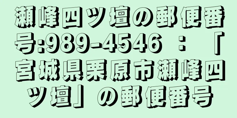 瀬峰四ツ壇の郵便番号:989-4546 ： 「宮城県栗原市瀬峰四ツ壇」の郵便番号