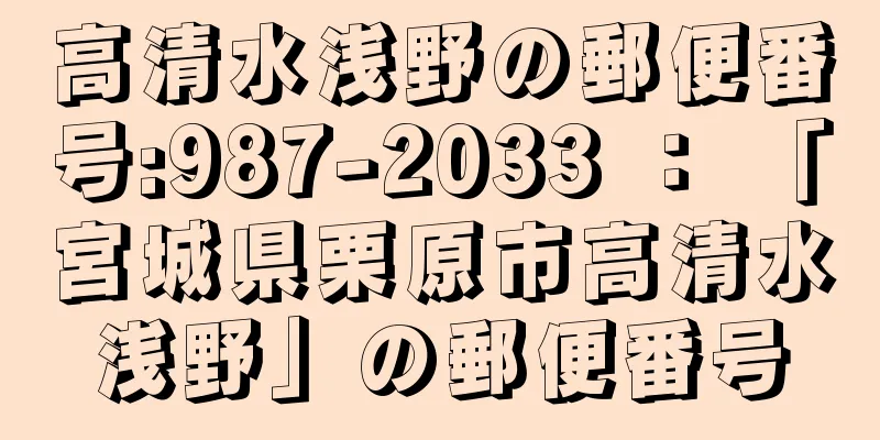 高清水浅野の郵便番号:987-2033 ： 「宮城県栗原市高清水浅野」の郵便番号