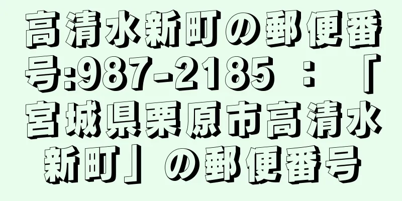 高清水新町の郵便番号:987-2185 ： 「宮城県栗原市高清水新町」の郵便番号