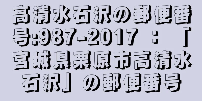 高清水石沢の郵便番号:987-2017 ： 「宮城県栗原市高清水石沢」の郵便番号