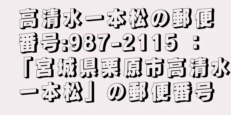 高清水一本松の郵便番号:987-2115 ： 「宮城県栗原市高清水一本松」の郵便番号