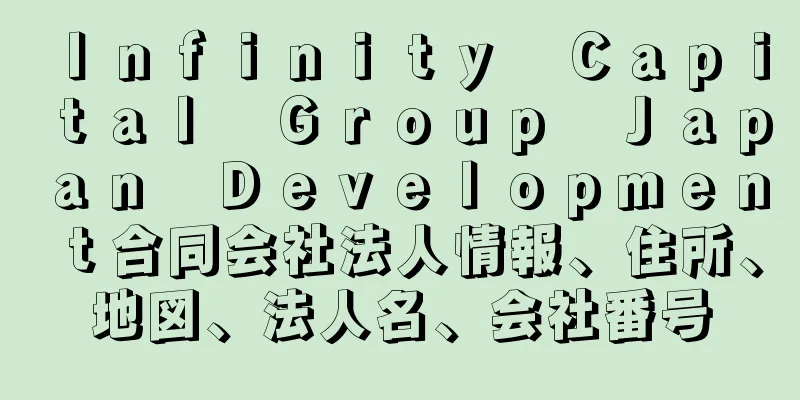 Ｉｎｆｉｎｉｔｙ　Ｃａｐｉｔａｌ　Ｇｒｏｕｐ　Ｊａｐａｎ　Ｄｅｖｅｌｏｐｍｅｎｔ合同会社法人情報、住所、地図、法人名、会社番号