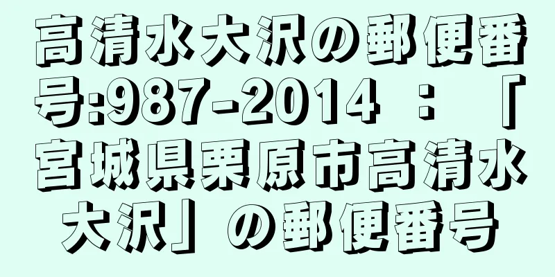 高清水大沢の郵便番号:987-2014 ： 「宮城県栗原市高清水大沢」の郵便番号