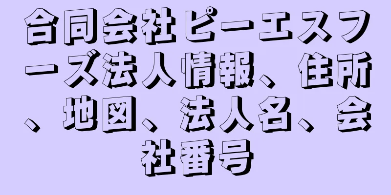 合同会社ピーエスフーズ法人情報、住所、地図、法人名、会社番号