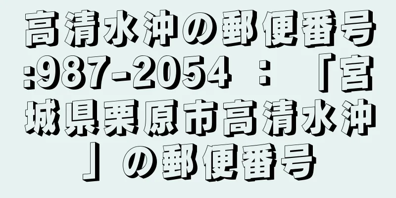 高清水沖の郵便番号:987-2054 ： 「宮城県栗原市高清水沖」の郵便番号