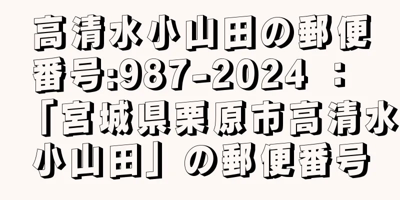 高清水小山田の郵便番号:987-2024 ： 「宮城県栗原市高清水小山田」の郵便番号