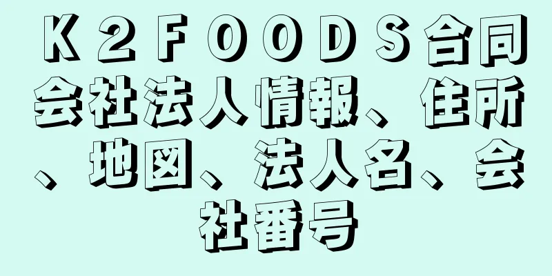 Ｋ２ＦＯＯＤＳ合同会社法人情報、住所、地図、法人名、会社番号