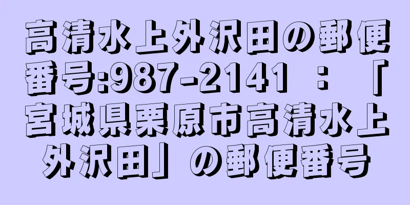 高清水上外沢田の郵便番号:987-2141 ： 「宮城県栗原市高清水上外沢田」の郵便番号