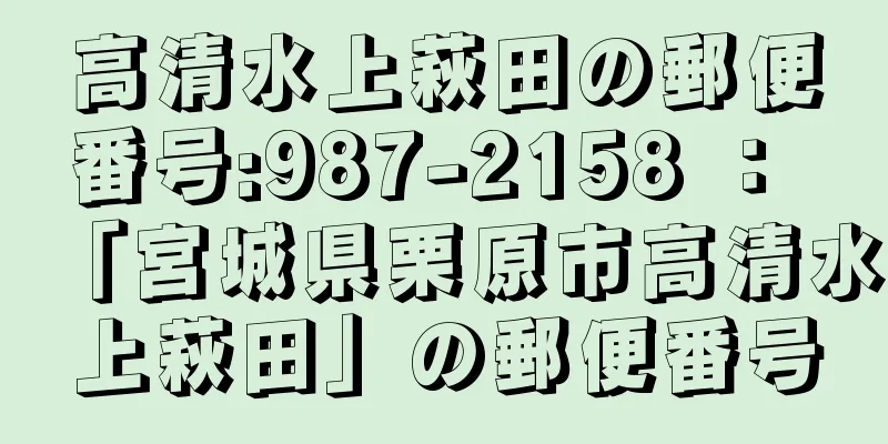 高清水上萩田の郵便番号:987-2158 ： 「宮城県栗原市高清水上萩田」の郵便番号