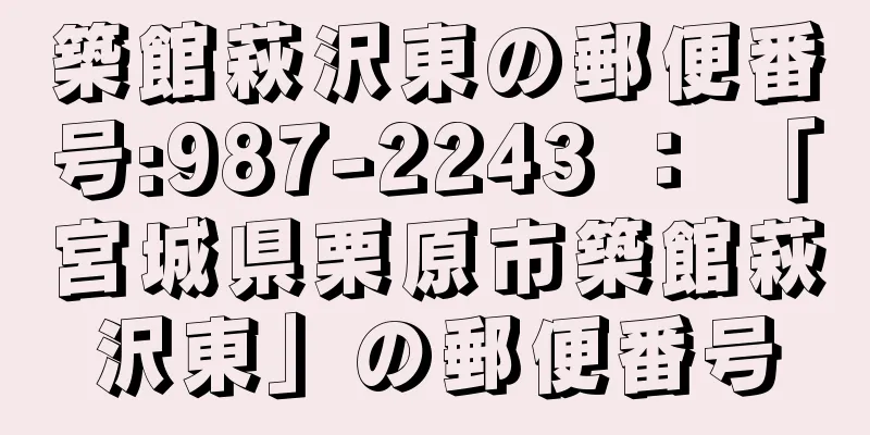 築館萩沢東の郵便番号:987-2243 ： 「宮城県栗原市築館萩沢東」の郵便番号