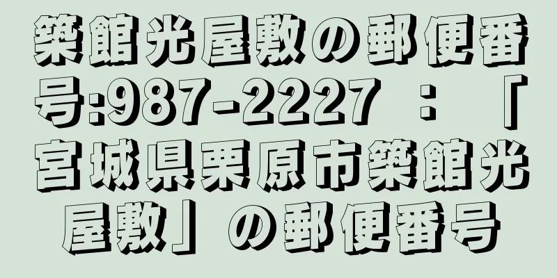 築館光屋敷の郵便番号:987-2227 ： 「宮城県栗原市築館光屋敷」の郵便番号