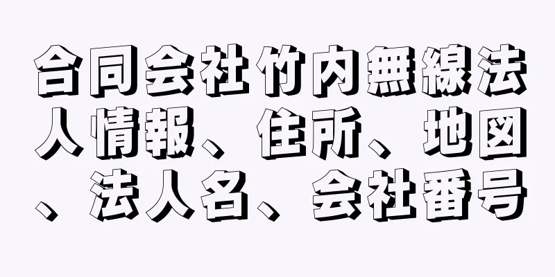 合同会社竹内無線法人情報、住所、地図、法人名、会社番号