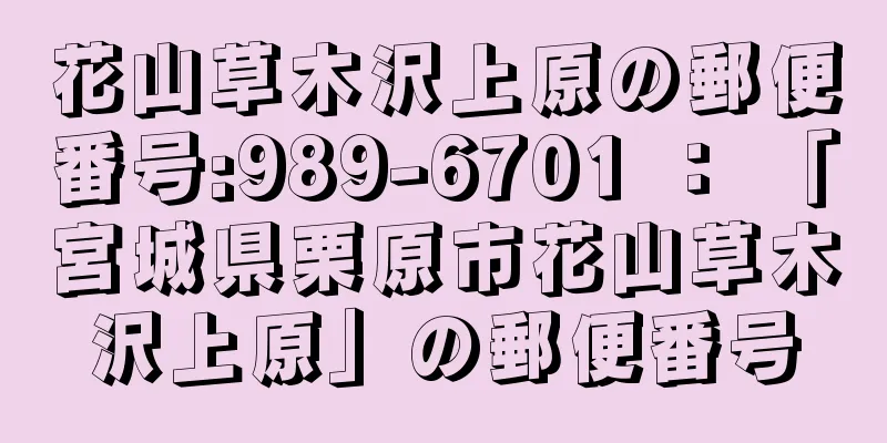 花山草木沢上原の郵便番号:989-6701 ： 「宮城県栗原市花山草木沢上原」の郵便番号