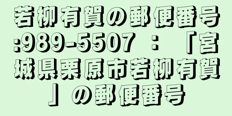 若柳有賀の郵便番号:989-5507 ： 「宮城県栗原市若柳有賀」の郵便番号