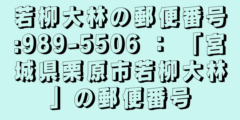 若柳大林の郵便番号:989-5506 ： 「宮城県栗原市若柳大林」の郵便番号