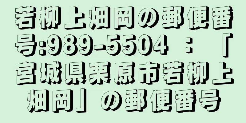 若柳上畑岡の郵便番号:989-5504 ： 「宮城県栗原市若柳上畑岡」の郵便番号