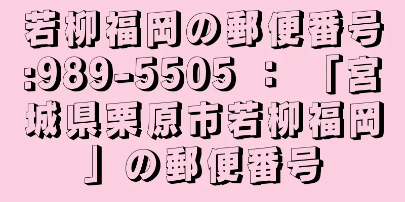 若柳福岡の郵便番号:989-5505 ： 「宮城県栗原市若柳福岡」の郵便番号