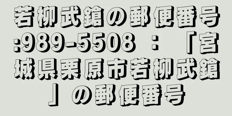 若柳武鎗の郵便番号:989-5508 ： 「宮城県栗原市若柳武鎗」の郵便番号