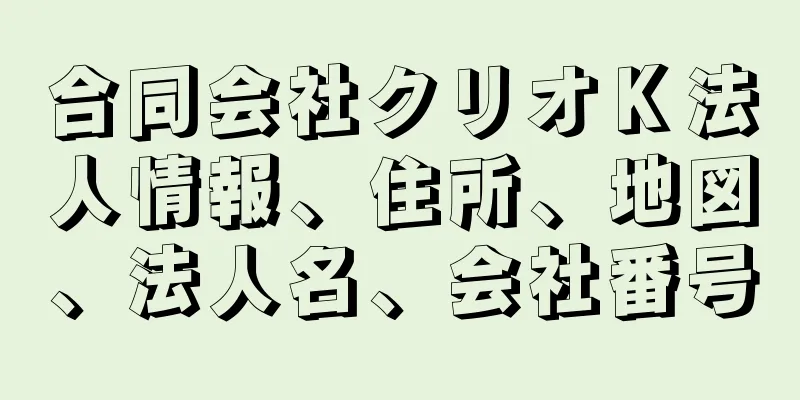 合同会社クリオＫ法人情報、住所、地図、法人名、会社番号