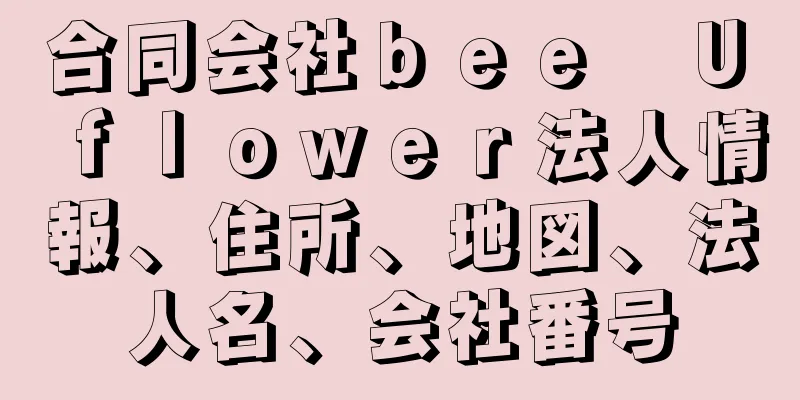 合同会社ｂｅｅ　Ｕ　ｆｌｏｗｅｒ法人情報、住所、地図、法人名、会社番号