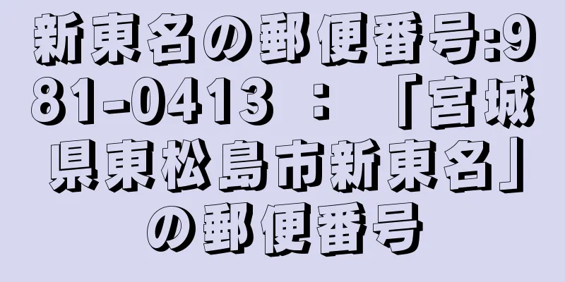 新東名の郵便番号:981-0413 ： 「宮城県東松島市新東名」の郵便番号