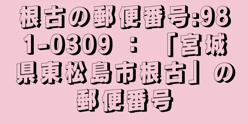 根古の郵便番号:981-0309 ： 「宮城県東松島市根古」の郵便番号