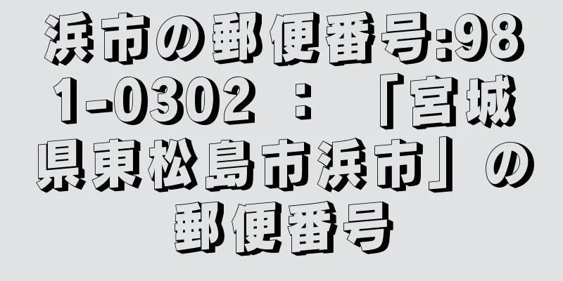 浜市の郵便番号:981-0302 ： 「宮城県東松島市浜市」の郵便番号