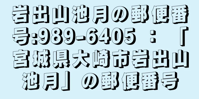 岩出山池月の郵便番号:989-6405 ： 「宮城県大崎市岩出山池月」の郵便番号