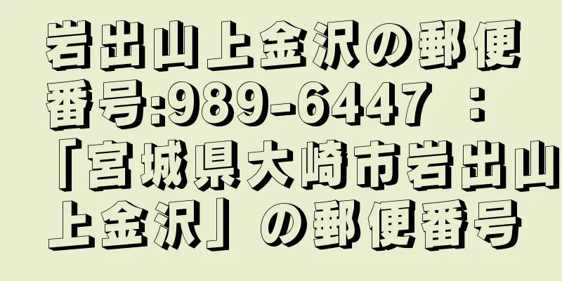 岩出山上金沢の郵便番号:989-6447 ： 「宮城県大崎市岩出山上金沢」の郵便番号