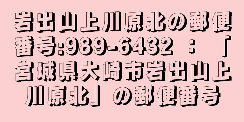 岩出山上川原北の郵便番号:989-6432 ： 「宮城県大崎市岩出山上川原北」の郵便番号