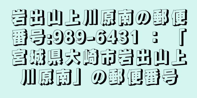 岩出山上川原南の郵便番号:989-6431 ： 「宮城県大崎市岩出山上川原南」の郵便番号