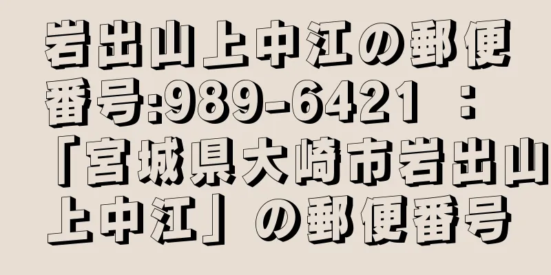 岩出山上中江の郵便番号:989-6421 ： 「宮城県大崎市岩出山上中江」の郵便番号