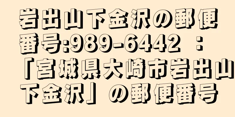 岩出山下金沢の郵便番号:989-6442 ： 「宮城県大崎市岩出山下金沢」の郵便番号