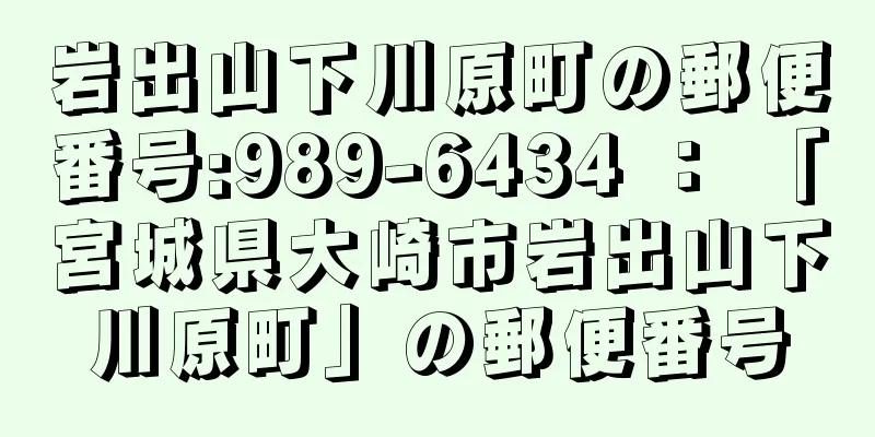 岩出山下川原町の郵便番号:989-6434 ： 「宮城県大崎市岩出山下川原町」の郵便番号