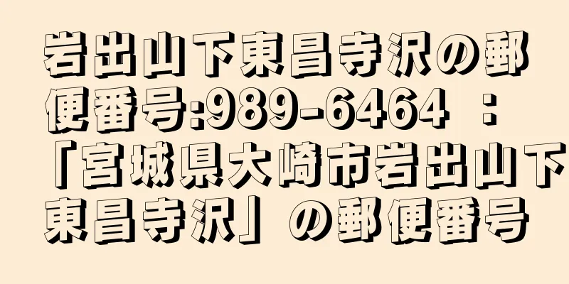 岩出山下東昌寺沢の郵便番号:989-6464 ： 「宮城県大崎市岩出山下東昌寺沢」の郵便番号