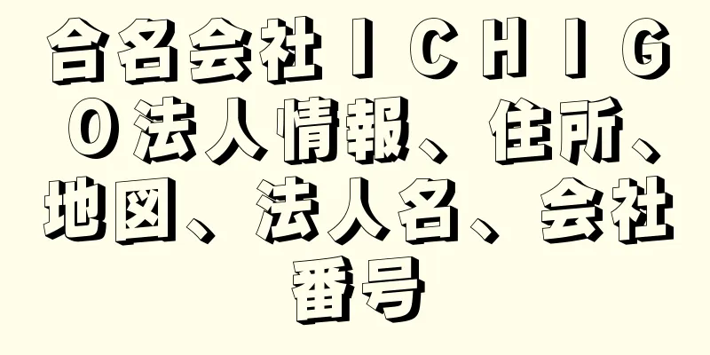 合名会社ＩＣＨＩＧＯ法人情報、住所、地図、法人名、会社番号