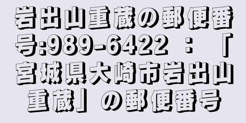 岩出山重蔵の郵便番号:989-6422 ： 「宮城県大崎市岩出山重蔵」の郵便番号