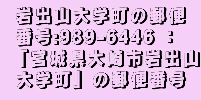 岩出山大学町の郵便番号:989-6446 ： 「宮城県大崎市岩出山大学町」の郵便番号