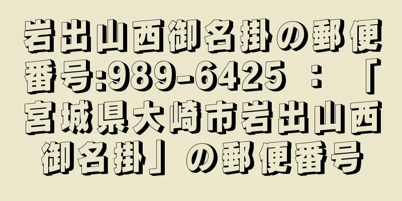 岩出山西御名掛の郵便番号:989-6425 ： 「宮城県大崎市岩出山西御名掛」の郵便番号